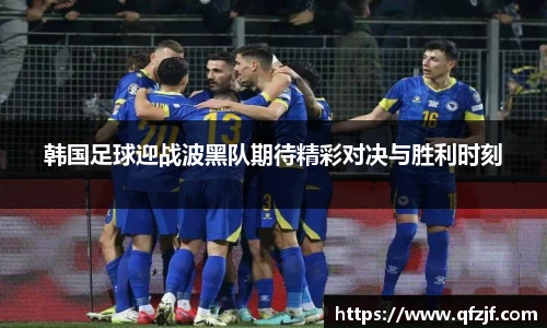 韩国足球迎战波黑队期待精彩对决与胜利时刻